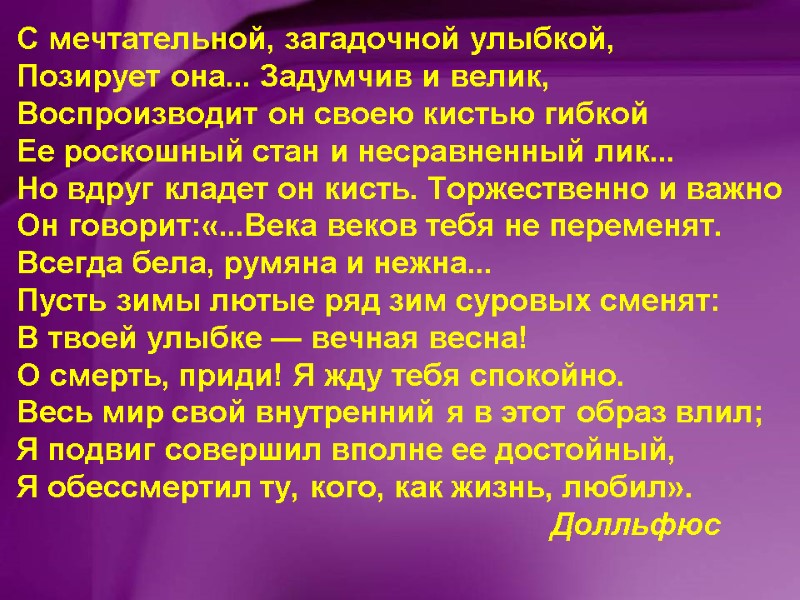 С мечтательной, загадочной улыбкой,  Позирует она... Задумчив и велик,  Воспроизводит он своею
